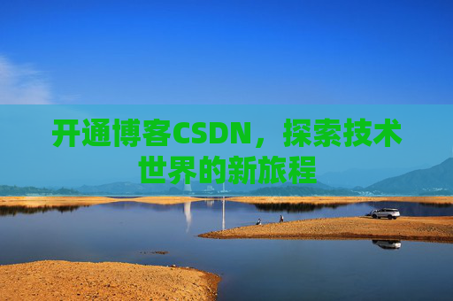 开通博客CSDN，探索技术世界的新旅程